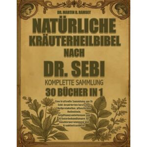 B. RAMSEY, DR. MARTIN NATÜRLICHE KRÄUTERHEILBIBEL NACH DR. SEBI — KOMPLETTE SAMMLUNG 30 BÜCHER IN 1: Eine kraftvolle Sammlung von Dr. Sebi-inspirierten basischen ... Kräuterbehandlungen zur Ganzkörperreinigung u B. RAMSEY, DR. MARTIN NATÜRLICHE KRÄUTERHEILBIBEL NACH DR. SEBI — KOMPLETTE SAMMLUNG 30 BÜCHER IN 1: Eine kraftvolle Sammlung von Dr. Sebi-inspirierten basischen ... Kräuterbehandlungen zur Ganzkörperreinigung u