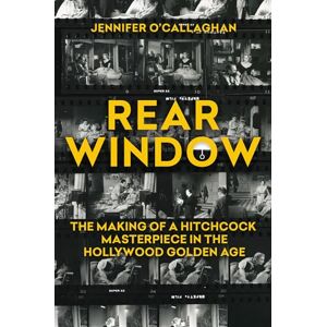 Jennifer O'Callaghan Rear Window: The Making of a Hitchcock Masterpiece in the Hollywood Golden Age Jennifer O'Callaghan Rear Window: The Making of a Hitchcock Masterpiece in the Hollywood Golden Age