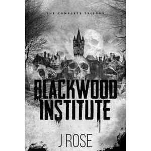 Rose, J Blackwood Institute: The Complete Trilogy Rose, J Blackwood Institute: The Complete Trilogy