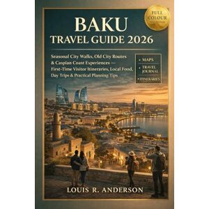 Anderson, Louis R. Baku Travel Guide 2026: Seasonal City Walks, Old City Routes & Caspian Coast Experiences — First-Time Visitor Itineraries, Local Food, Day Trips & Practical Planning Tips Anderson, Louis R. Baku Travel Guide 2026: Seasonal City Walks, Old City Routes & Caspian Coast Experiences — First-Time Visitor Itineraries, Local Food, Day Trips & Practical Planning Tips