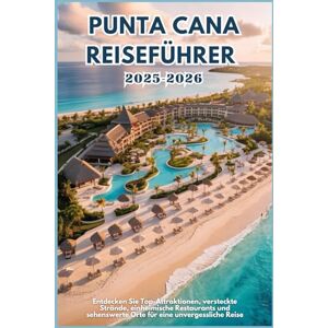 WILDER, JONAS PUNTA CANA REISEFÜHRER 2025-2026: Entdecken Sie Top-Attraktionen, versteckte Strände, einheimische Restaurants und sehenswerte Orte für eine unvergessliche Reise WILDER, JONAS PUNTA CANA REISEFÜHRER 2025-2026: Entdecken Sie Top-Attraktionen, versteckte Strände, einheimische Restaurants und sehenswerte Orte für eine unvergessliche Reise