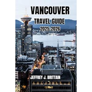 Brittain, Jeffrey J. Vancouver Travel Guide 2025-2026 (Journeys with Jeffrey J. Brittain: Inspiring Travel Guides For Every Explorer) Brittain, Jeffrey J. Vancouver Travel Guide 2025-2026 (Journeys with Jeffrey J. Brittain: Inspiring Travel Guides For Every Explorer)