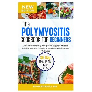 RUSSELL MD, RYAN The Polymyositis Cookbook for Beginners: Anti-Inflammatory Recipes to Support Muscle Health, Reduce Fatigue & Improve Autoimmune Wellness RUSSELL MD, RYAN The Polymyositis Cookbook for Beginners: Anti-Inflammatory Recipes to Support Muscle Health, Reduce Fatigue & Improve Autoimmune Wellness