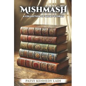 KENNEDY LAIN, PATSY MISHMASH: A Collection of Short Stories KENNEDY LAIN, PATSY MISHMASH: A Collection of Short Stories