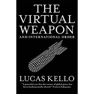 Kello, Lucas The Virtual Weapon and International Order Kello, Lucas The Virtual Weapon and International Order