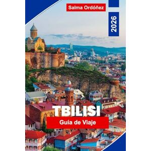 Ordonez, Salma Tiflis Guía de Viaje 2026: Descubre la capital de Georgia con tours de vino, el encanto del casco antiguo, baños termales y excursiones de un día al Cáucaso Ordonez, Salma Tiflis Guía de Viaje 2026: Descubre la capital de Georgia con tours de vino, el encanto del casco antiguo, baños termales y excursiones de un día al Cáucaso