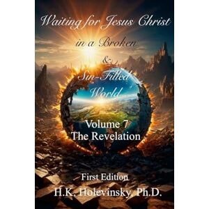 Holevinsky, H K Waiting for Jesus Christ in a Broken and Sin-Filled World: Volume 7: The Revelation: The Revelation Holevinsky, H K Waiting for Jesus Christ in a Broken and Sin-Filled World: Volume 7: The Revelation: The Revelation