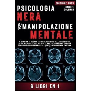 Goleman, Samuel PSICOLOGIA NERA E MANIPOLAZIONE MENTALE: 6 libri in 1: Scopri tecniche proibite della Psicologia nera, Manipolazione mentale, PNL, Persuasione, Terapia cognitivo-comportamentale, Intelligenza emotiva Goleman, Samuel PSICOLOGIA NERA E MANIPOLAZIONE MENTALE: 6 libri in 1: Scopri tecniche proibite della Psicologia nera, Manipolazione mentale, PNL, Persuasione, Terapia cognitivo-comportamentale, Intelligenza emotiva