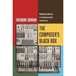 Gordon, Theodore Composer's Black Box: Making Music in Cybernetic America: 7 (California Studies in Music, Sound, and Media) Gordon, Theodore Composer's Black Box: Making Music in Cybernetic America: 7 (California Studies in Music, Sound, and Media)