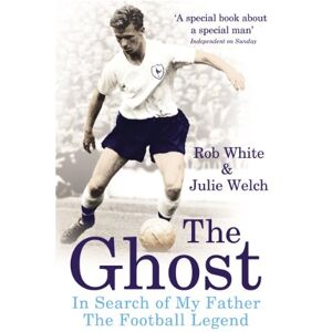 White, Rob The Ghost: In Search of My Father the Football Legend White, Rob The Ghost: In Search of My Father the Football Legend