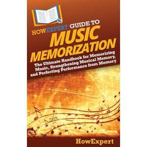 HowExpert Guide to Music Memorization: The Ultimate Handbook for Memorizing Music, Strengthening Musical Memory, and Perfecting Performance from Memory HowExpert Guide to Music Memorization: The Ultimate Handbook for Memorizing Music, Strengthening Musical Memory, and Perfecting Performance from Memory