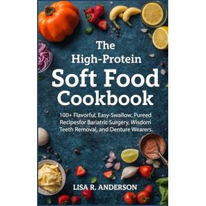 Anderson, Lisa R. The High-Protein Soft Food Cookbook: 100+ Flavorful, Easy-Swallow, Pureed Recipes for Bariatric Surgery, Wisdom Teeth Removal, and Denture Wearers. (Kitchen Magic Made Simple) Anderson, Lisa R. The High-Protein Soft Food Cookbook: 100+ Flavorful, Easy-Swallow, Pureed Recipes for Bariatric Surgery, Wisdom Teeth Removal, and Denture Wearers. (Kitchen Magic Made Simple)