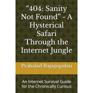 Rajagopalan, Prahalad “404: Sanity Not Found” A Hysterical Safari Through the Internet Jungle: An Internet Survival Guide for the Chronically Curious Rajagopalan, Prahalad “404: Sanity Not Found” A Hysterical Safari Through the Internet Jungle: An Internet Survival Guide for the Chronically Curious