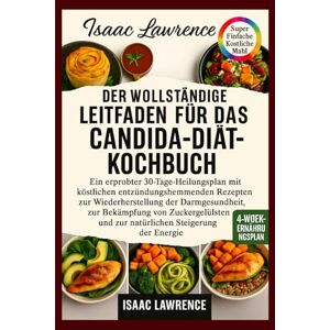 LAWRENCE, ISAAC DER VOLLSTÄNDIGE LEITFADEN FÜR DAS CANDIDA-DIÄT-KOCHBUCH: Ein erprobter 30-Tage-Heilungsplan mit köstlichen entzündungshemmenden Rezepten zur ... und zur natürlichen Steigerung der Energie LAWRENCE, ISAAC DER VOLLSTÄNDIGE LEITFADEN FÜR DAS CANDIDA-DIÄT-KOCHBUCH: Ein erprobter 30-Tage-Heilungsplan mit köstlichen entzündungshemmenden Rezepten zur ... und zur natürlichen Steigerung der Energie