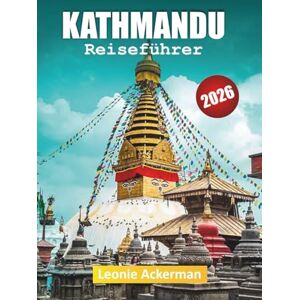Ackerman, Leonie KATHMANDU REISEFÜHRER 2026: Kulturerbestätten, Ausblicke auf den Himalaya, lokales Essen, versteckte Gassen, kulturelle Erlebnisse und wichtige Nepal-Tipps Ackerman, Leonie KATHMANDU REISEFÜHRER 2026: Kulturerbestätten, Ausblicke auf den Himalaya, lokales Essen, versteckte Gassen, kulturelle Erlebnisse und wichtige Nepal-Tipps