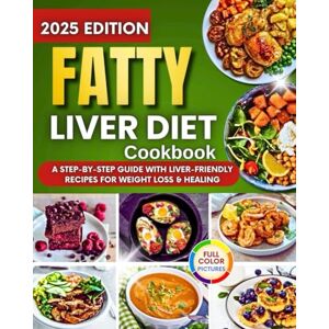 Day, Lisa Fatty Liver Diet Cookbook: A Step By Step Guide With Liver-Friendly Recipes For Weight Loss & Healing Day, Lisa Fatty Liver Diet Cookbook: A Step By Step Guide With Liver-Friendly Recipes For Weight Loss & Healing