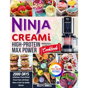 Bonilla, Kelly R. Ninja CREAMi High-Protein Max Power Cookbook: 2000 Days of Delicious, Protein-Packed Frozen Treats with Unique Flavors to Fuel Your Healthy Lifestyle Full Color Edition Bonilla, Kelly R. Ninja CREAMi High-Protein Max Power Cookbook: 2000 Days of Delicious, Protein-Packed Frozen Treats with Unique Flavors to Fuel Your Healthy Lifestyle Full Color Edition