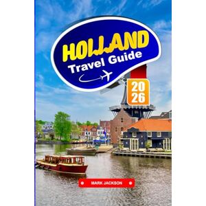 Jackson HOLLAND TRAVEL GUIDE 2026: Explore Historic Cities, Cycling Routes, and Art Museums in the Netherlands Jackson HOLLAND TRAVEL GUIDE 2026: Explore Historic Cities, Cycling Routes, and Art Museums in the Netherlands