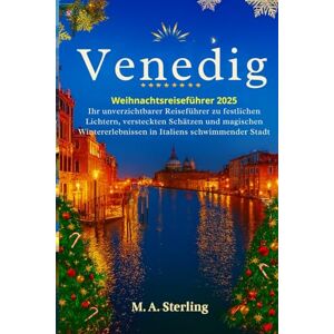 Sterling, M. A. Venedig-Weihnachtsreiseführer 2025: Ihr unverzichtbarer Reiseführer zu festlichen Lichtern, versteckten Schätzen und magischen Wintererlebnissen in Italiens schwimmender Stadt Sterling, M. A. Venedig-Weihnachtsreiseführer 2025: Ihr unverzichtbarer Reiseführer zu festlichen Lichtern, versteckten Schätzen und magischen Wintererlebnissen in Italiens schwimmender Stadt