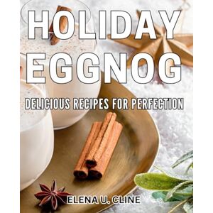 Cline, Elena U. Holiday Eggnog: Delicious Recipes for Perfection: Indulge in Festive Eggnog Creations: Mouthwatering Meals for the Holidays Cline, Elena U. Holiday Eggnog: Delicious Recipes for Perfection: Indulge in Festive Eggnog Creations: Mouthwatering Meals for the Holidays