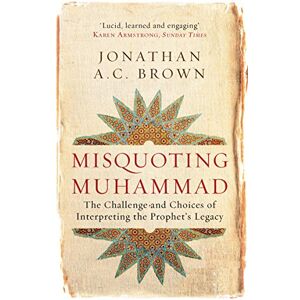 Brown, Jonathan A.C. Misquoting Muhammad: The Challenge and Choices of Interpreting the Prophet’s Legacy (Islam in the Twenty-First Century) Brown, Jonathan A.C. Misquoting Muhammad: The Challenge and Choices of Interpreting the Prophet’s Legacy (Islam in the Twenty-First Century)