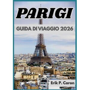 P. Caron, Erik PARIGI GUIDA DI VIAGGIO 2026: Approfondimenti locali, punti di riferimento e vita quotidiana (Le Guide del Navigatore del Mondo di Erik P. Caron) P. Caron, Erik PARIGI GUIDA DI VIAGGIO 2026: Approfondimenti locali, punti di riferimento e vita quotidiana (Le Guide del Navigatore del Mondo di Erik P. Caron)