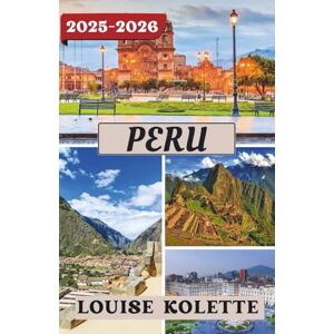 KOLETTE, LOUISE PERU TRAVEL GUIDE 2025-2026 KOLETTE, LOUISE PERU TRAVEL GUIDE 2025-2026