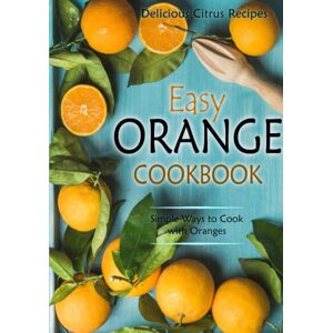 Press, BookSumo Easy Orange Cookbook: Delicious Citrus Recipes; Simple Ways to Cook with Oranges Press, BookSumo Easy Orange Cookbook: Delicious Citrus Recipes; Simple Ways to Cook with Oranges