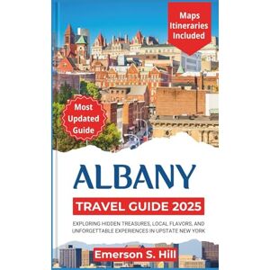 S. Hill, Emerson Albany Travel Guide 2025: Exploring Hidden Treasures, Local Flavors, and Unforgettable Experiences in Upstate New York (Updated Travel Guide 2025-2026) S. Hill, Emerson Albany Travel Guide 2025: Exploring Hidden Treasures, Local Flavors, and Unforgettable Experiences in Upstate New York (Updated Travel Guide 2025-2026)