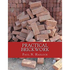 Hasluck, Paul N. Practical Brickwork: With Numerous Engravings and Diagrams Hasluck, Paul N. Practical Brickwork: With Numerous Engravings and Diagrams