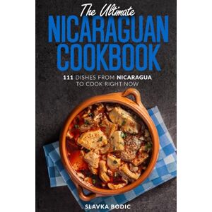 Bodic, Slavka The Ultimate Nicaraguan Cookbook: 111 Dishes From Nicaragua To Cook Right Now (World Cuisines) Bodic, Slavka The Ultimate Nicaraguan Cookbook: 111 Dishes From Nicaragua To Cook Right Now (World Cuisines)