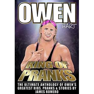 Romero, James Owen Hart: King of Pranks: The Ultimate Anthology of Owen's Greatest Ribs, Pranks and Stories Romero, James Owen Hart: King of Pranks: The Ultimate Anthology of Owen's Greatest Ribs, Pranks and Stories