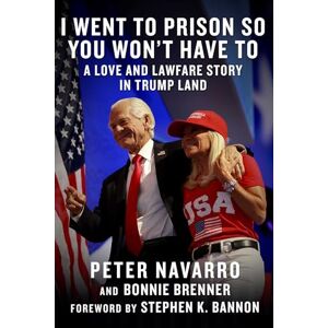 Navarro, Peter I Went to Prison So You Won't Have To: A Love and Lawfare Story in Trump Land Navarro, Peter I Went to Prison So You Won't Have To: A Love and Lawfare Story in Trump Land