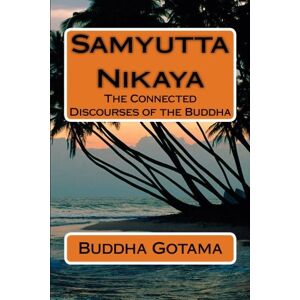Gotama, Buddha Samyutta Nikaya: The Connected Discourses of the Buddha Gotama, Buddha Samyutta Nikaya: The Connected Discourses of the Buddha