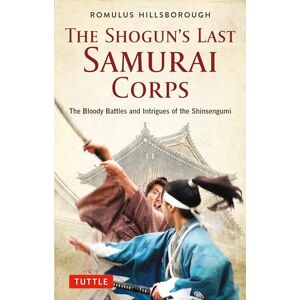 Romulus Hillsborough The Shogun's Last Samurai Corps: The Bloody Battles and Intrigues of the Shinsengumi Romulus Hillsborough The Shogun's Last Samurai Corps: The Bloody Battles and Intrigues of the Shinsengumi