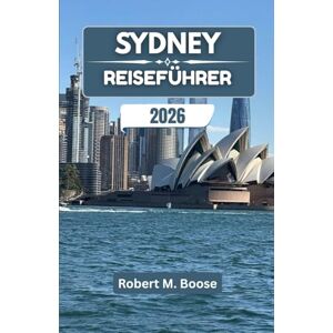 M. Boose, Robert SYDNEY-REISEFÜHRER 2026: Küstentraditionen, lokale Feste und der Alltag am Pazifikrand M. Boose, Robert SYDNEY-REISEFÜHRER 2026: Küstentraditionen, lokale Feste und der Alltag am Pazifikrand