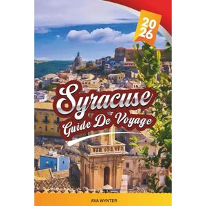 WYNTER, AVA GUIDE DE VOYAGE SYRACUSE 2026: Explorez l'ancienne ville balnéaire de la Sicile avec ses ruines grecques, son architecture baroque, son charme insulaire, sa cuisine locale et ses conseils de voyage WYNTER, AVA GUIDE DE VOYAGE SYRACUSE 2026: Explorez l'ancienne ville balnéaire de la Sicile avec ses ruines grecques, son architecture baroque, son charme insulaire, sa cuisine locale et ses conseils de voyage
