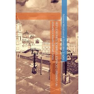 González López, Noemí Montserrat REFLEXIONES SOBRE EL ESPACIO URBANO. Un estudio a través de sus Usos. (ARQUITECTURAS) González López, Noemí Montserrat REFLEXIONES SOBRE EL ESPACIO URBANO. Un estudio a través de sus Usos. (ARQUITECTURAS)
