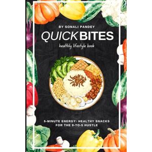 Pandey, Sonali Quick Bites: 5-Minute Healthy Snacks for the 9-To-5 Hustle Pandey, Sonali Quick Bites: 5-Minute Healthy Snacks for the 9-To-5 Hustle