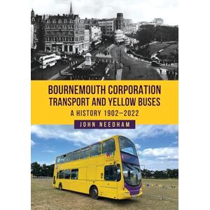 Needham, John Bournemouth Corporation Transport and Yellow Buses: A History 1902-2022 Needham, John Bournemouth Corporation Transport and Yellow Buses: A History 1902-2022