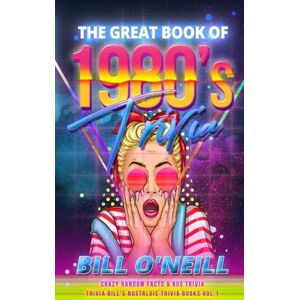 O'Neill The Great Book of 1980s Trivia: Crazy Random Facts & 80s Trivia: Volume 1 (Trivia Bill's Nostalgic Trivia Books) O'Neill The Great Book of 1980s Trivia: Crazy Random Facts & 80s Trivia: Volume 1 (Trivia Bill's Nostalgic Trivia Books)