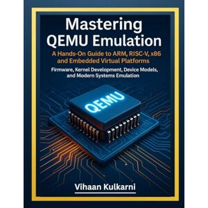 Kulkarni, Vihaan Mastering QEMU Emulation: A Hands-On Guide to ARM, RISC-V, x86, and Embedded Virtual Platforms — Firmware, Kernel Development, Device Models, and Modern Systems Emulation Kulkarni, Vihaan Mastering QEMU Emulation: A Hands-On Guide to ARM, RISC-V, x86, and Embedded Virtual Platforms — Firmware, Kernel Development, Device Models, and Modern Systems Emulation