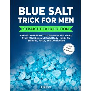 Teo, Ely Blue Salt Trick for Men: A No-BS Handbook to Understand the Trend, Avoid Mistakes, and Build Daily Habits for Stamina, Focus, and Confidence Teo, Ely Blue Salt Trick for Men: A No-BS Handbook to Understand the Trend, Avoid Mistakes, and Build Daily Habits for Stamina, Focus, and Confidence