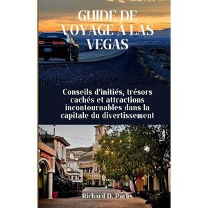 Parks, Richard D. GUIDE DE VOYAGE À LAS VEGAS: Conseils d'initiés, trésors cachés et attractions incontournables dans la capitale du divertissement Parks, Richard D. GUIDE DE VOYAGE À LAS VEGAS: Conseils d'initiés, trésors cachés et attractions incontournables dans la capitale du divertissement