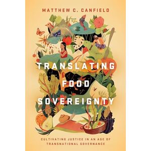 Canfield, Matthew C. Translating Food Sovereignty: Cultivating Justice in an Age of Transnational Governance Canfield, Matthew C. Translating Food Sovereignty: Cultivating Justice in an Age of Transnational Governance
