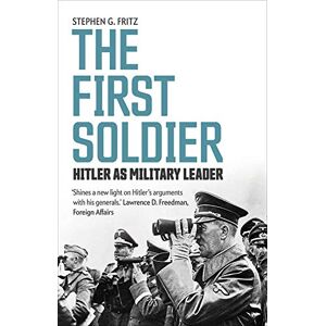 Fritz, Stephen The First Soldier: Hitler as Military Leader Fritz, Stephen The First Soldier: Hitler as Military Leader