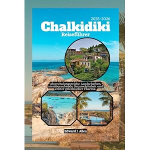 Allen, Edward J. Chalkidiki Reiseführer 2025-2026: Abwechslungsreiche Landschaften, atemberaubende Naturschönheit und echter griechischer Charme. Allen, Edward J. Chalkidiki Reiseführer 2025-2026: Abwechslungsreiche Landschaften, atemberaubende Naturschönheit und echter griechischer Charme.