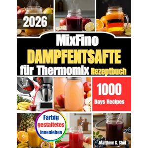 Chef, Matthew C. MixFino Dampfentsafte für Thermomix Rezeptbuch: Tradition trifft Genuss: Säfte, Sirupe und Gelees mit dem Dampfentsafter“ Chef, Matthew C. MixFino Dampfentsafte für Thermomix Rezeptbuch: Tradition trifft Genuss: Säfte, Sirupe und Gelees mit dem Dampfentsafter“