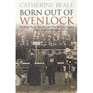 Beale, Catherine Born Out of Wenlock: William Penny Brookes and the British origins of the modern Olympics Beale, Catherine Born Out of Wenlock: William Penny Brookes and the British origins of the modern Olympics
