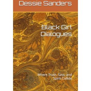 Sanders, Dr. Dessie M The Black Girl Dialogues: Where Truth, Sass, and Spirit Collide (The Black Girl Dialogues: Where Truth, Sass, and Spirit Collide, Vol. 1) Sanders, Dr. Dessie M The Black Girl Dialogues: Where Truth, Sass, and Spirit Collide (The Black Girl Dialogues: Where Truth, Sass, and Spirit Collide, Vol. 1)